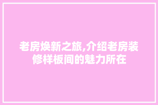 老房焕新之旅,介绍老房装修样板间的魅力所在