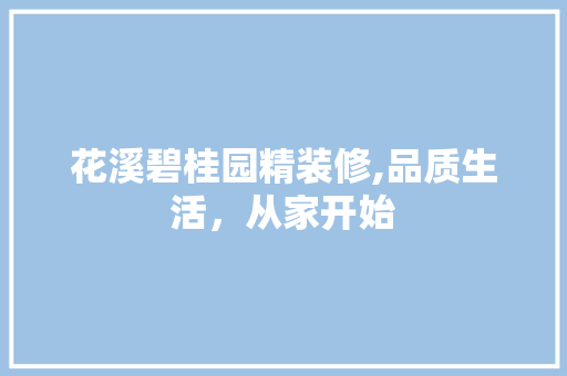 花溪碧桂园精装修,品质生活，从家开始