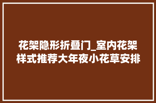 花架隐形折叠门_室内花架样式推荐大年夜小花草安排的明明白白切实其实不能更优秀