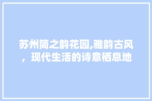 苏州简之韵花园,雅韵古风，现代生活的诗意栖息地