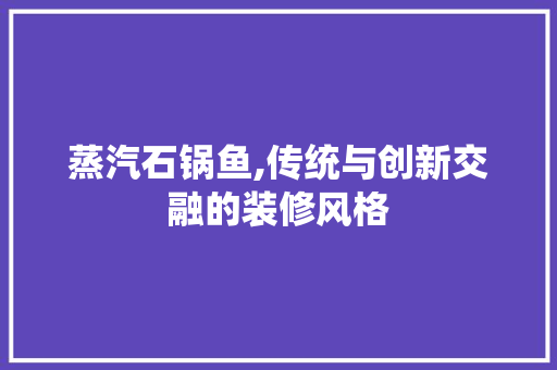 蒸汽石锅鱼,传统与创新交融的装修风格