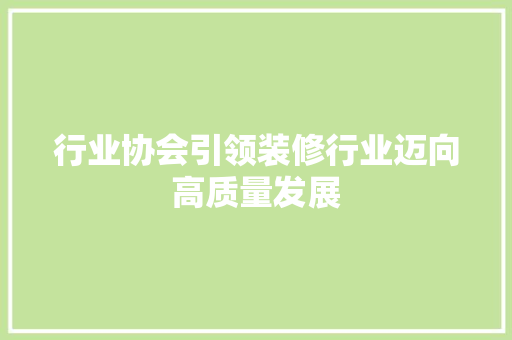 行业协会引领装修行业迈向高质量发展