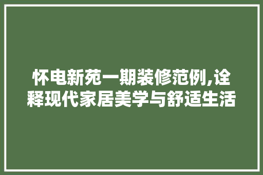 怀电新苑一期装修范例,诠释现代家居美学与舒适生活