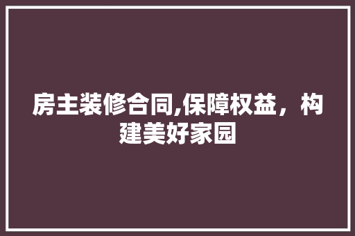 房主装修合同,保障权益，构建美好家园