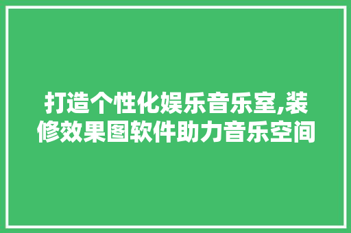 打造个性化娱乐音乐室,装修效果图软件助力音乐空间焕然一新 折叠门
