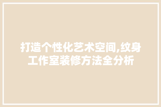 打造个性化艺术空间,纹身工作室装修方法全分析