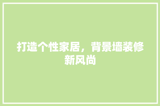 打造个性家居，背景墙装修新风尚