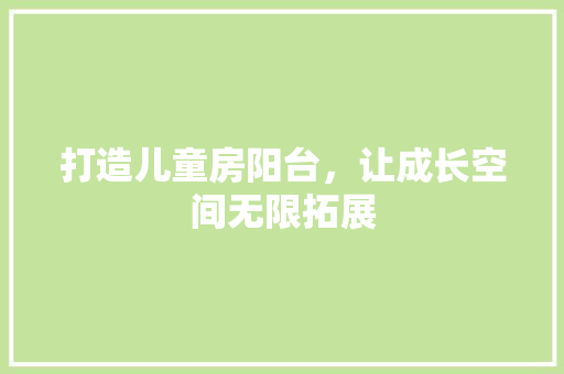 打造儿童房阳台，让成长空间无限拓展