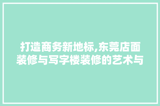 打造商务新地标,东莞店面装修与写字楼装修的艺术与科学