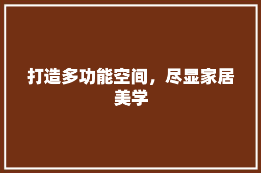 打造多功能空间，尽显家居美学