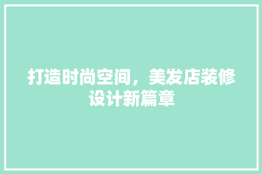 打造时尚空间，美发店装修设计新篇章