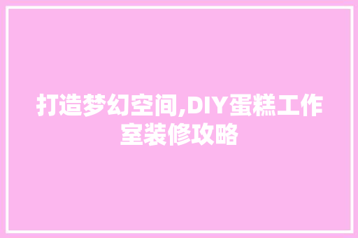 打造梦幻空间,DIY蛋糕工作室装修攻略