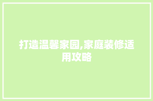 打造温馨家园,家庭装修适用攻略