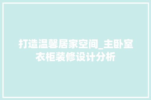 打造温馨居家空间_主卧室衣柜装修设计分析 折叠门