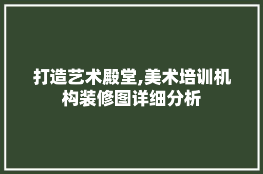 打造艺术殿堂,美术培训机构装修图详细分析