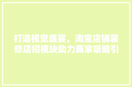 打造视觉盛宴，淘宝店铺装修店招模块助力商家吸睛引流