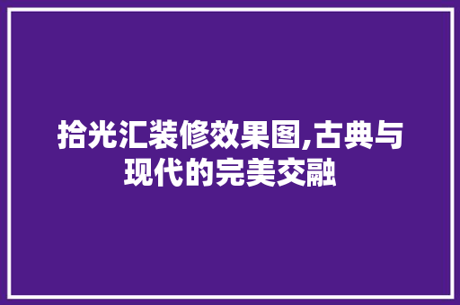 拾光汇装修效果图,古典与现代的完美交融