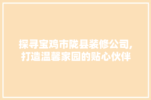 探寻宝鸡市陇县装修公司,打造温馨家园的贴心伙伴