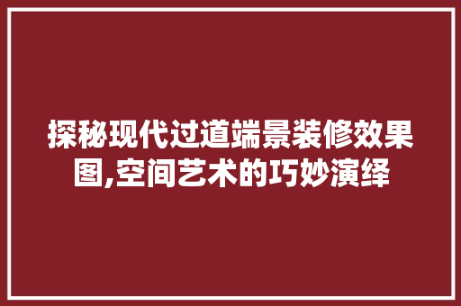 探秘现代过道端景装修效果图,空间艺术的巧妙演绎