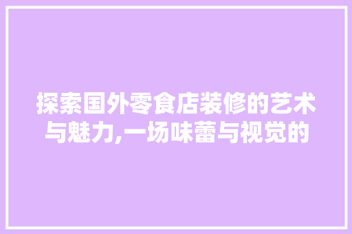 探索国外零食店装修的艺术与魅力,一场味蕾与视觉的盛宴