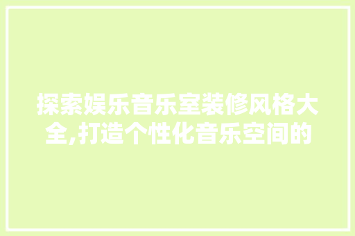 探索娱乐音乐室装修风格大全,打造个性化音乐空间的艺术之旅