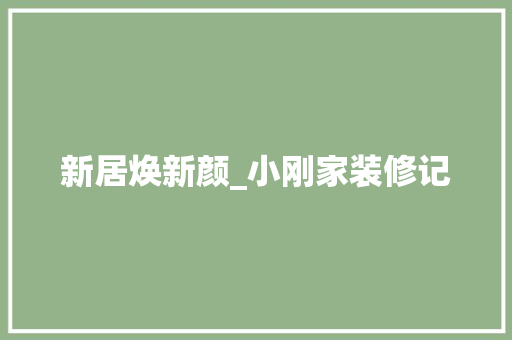 新居焕新颜_小刚家装修记