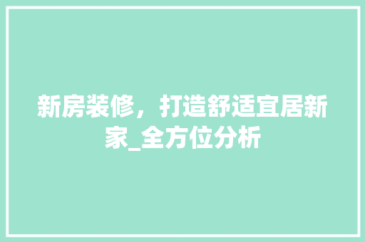 新房装修，打造舒适宜居新家_全方位分析