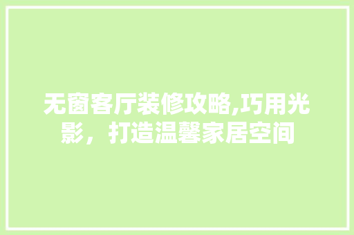 无窗客厅装修攻略,巧用光影，打造温馨家居空间