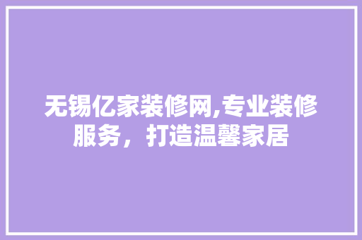 无锡亿家装修网,专业装修服务，打造温馨家居