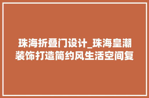 珠海折叠门设计_珠海皇潮装饰打造简约风生活空间复古红砖墙真时尚