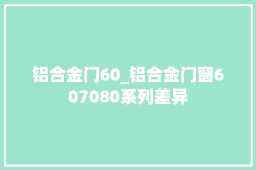 铝合金门60_铝合金门窗607080系列差异