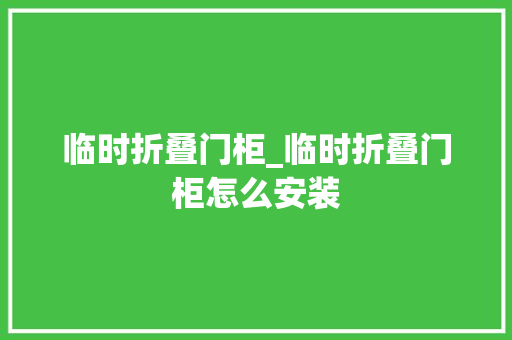 临时折叠门柜_临时折叠门柜怎么安装