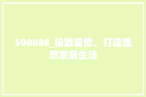 598888_极致装修，打造理想家居生活