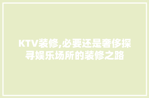 KTV装修,必要还是奢侈探寻娱乐场所的装修之路