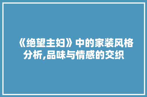 《绝望主妇》中的家装风格分析,品味与情感的交织