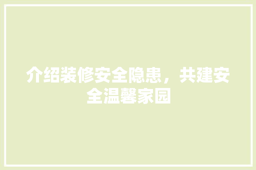介绍装修安全隐患，共建安全温馨家园