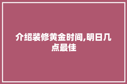 介绍装修黄金时间,明日几点最佳 复合门