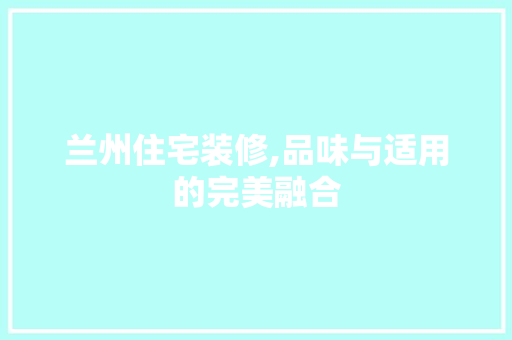 兰州住宅装修,品味与适用的完美融合