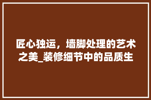 匠心独运，墙脚处理的艺术之美_装修细节中的品质生活