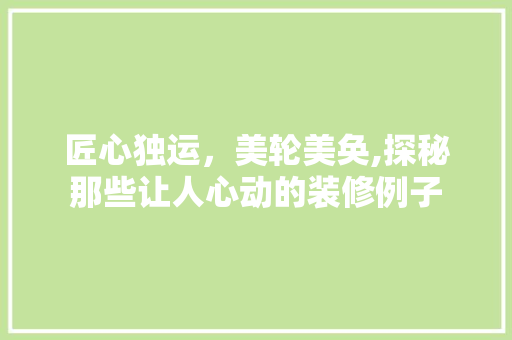 匠心独运，美轮美奂,探秘那些让人心动的装修例子