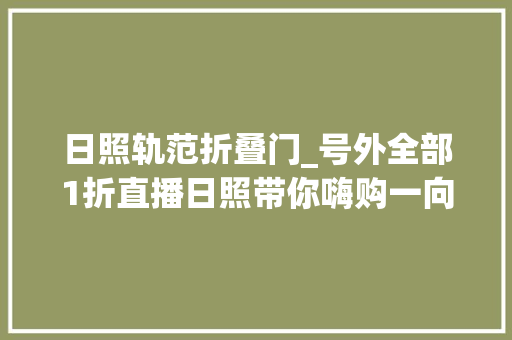 日照轨范折叠门_号外全部1折直播日照带你嗨购一向