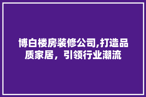 博白楼房装修公司,打造品质家居，引领行业潮流