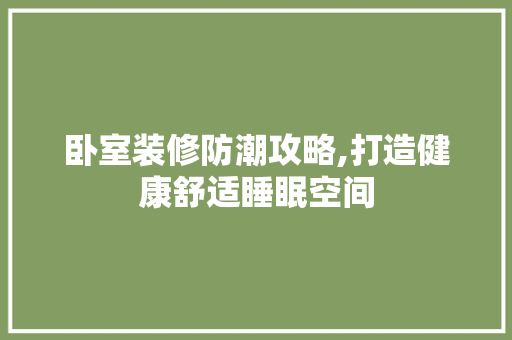 卧室装修防潮攻略,打造健康舒适睡眠空间