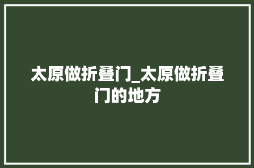 太原做折叠门_太原做折叠门的地方