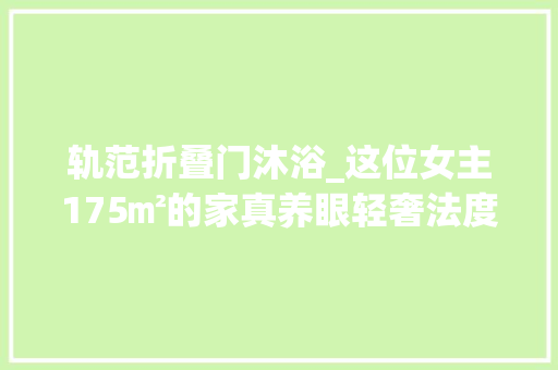 轨范折叠门沐浴_这位女主175㎡的家真养眼轻奢法度模范复古风装出豪宅风快来不雅赏