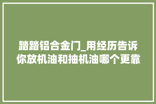 踏踏铝合金门_用经历告诉你放机油和抽机油哪个更靠谱