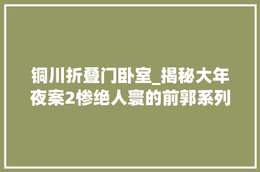 铜川折叠门卧室_揭秘大年夜案2惨绝人寰的前郭系列灭门凶案