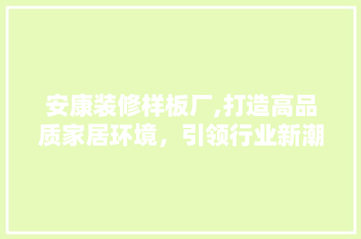 安康装修样板厂,打造高品质家居环境，引领行业新潮流