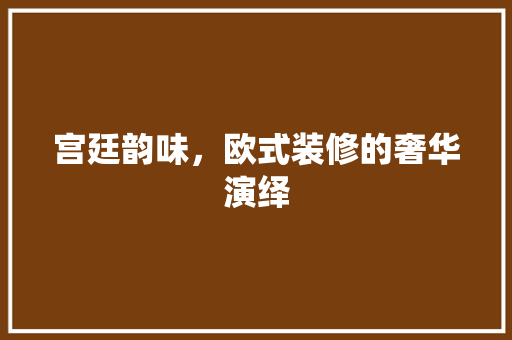 宫廷韵味，欧式装修的奢华演绎