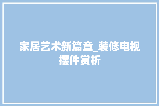 家居艺术新篇章_装修电视摆件赏析